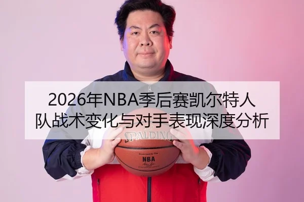2026年NBA季后赛凯尔特人队战术变化与对手表现深度分析
