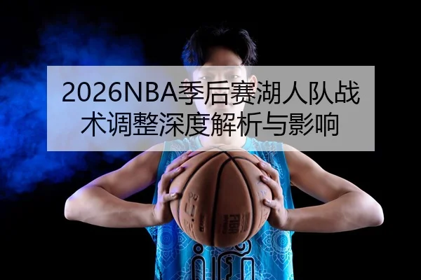 2026NBA季后赛湖人队战术调整深度解析与影响