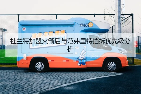 杜兰特加盟火箭后与范弗里特挡拆优先级分析