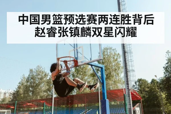 中国男篮预选赛两连胜背后赵睿张镇麟双星闪耀